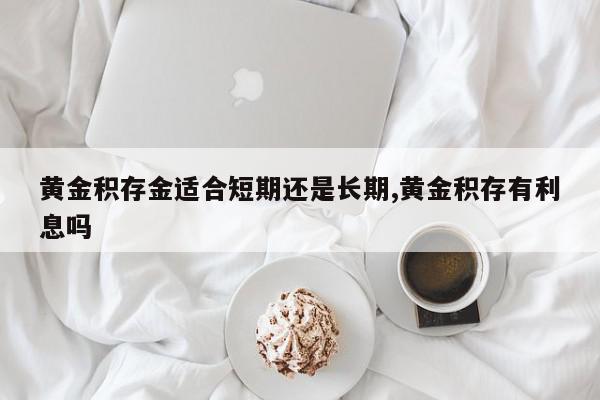 黄金积存金适合短期还是长期,黄金积存有利息吗