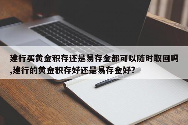建行买黄金积存还是易存金都可以随时取回吗,建行的黄金积存好还是易存金好?